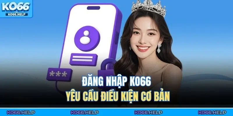 Đăng nhập KO66 yêu cầu điều kiện cơ bản 