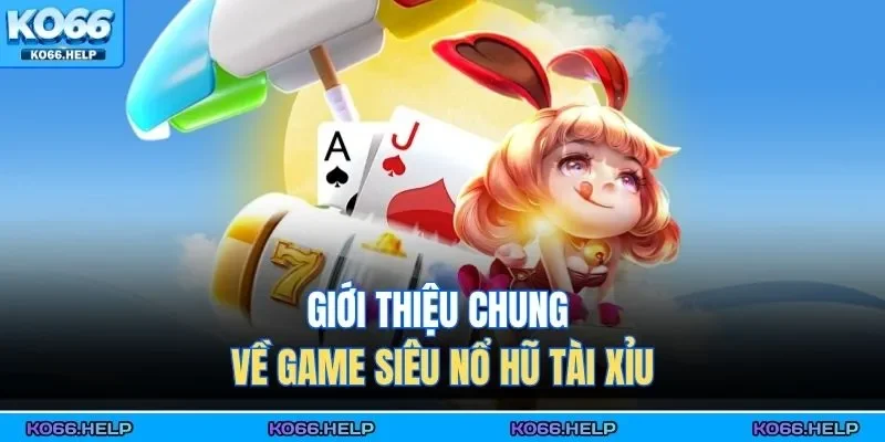 Giới thiệu chung về game siêu nổ hũ tài xỉu