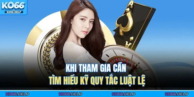 Khi tham gia cần tìm hiểu kỹ quy tắc luật lệ 