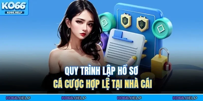 Quy trình lập hồ sơ cá cược hợp lệ tại nhà cái