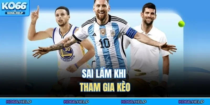 Sai lầm khi tham gia kèo 