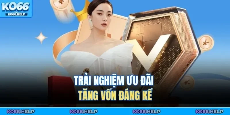 Trải nghiệm ưu đãi tăng vốn đáng kể 